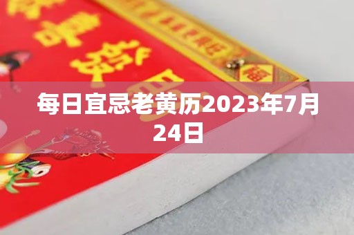 每日宜忌老黄历2023年7月24日，宜：出行、交易、割蜜
