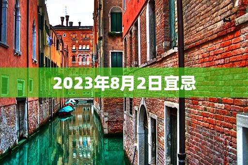 2023年8月2日宜忌，宜：提车、纳财、栽种