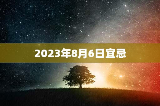2023年8月6日宜忌，宜：沐浴、解除、拆卸