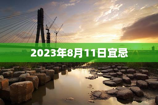 2023年8月11日宜忌，宜：捕捉、结网，​财神方位：正东方