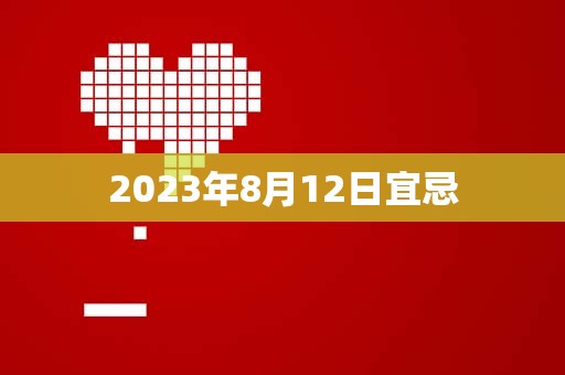 2023年8月12日宜忌，宜：沐浴、治病，财神方位：正南方