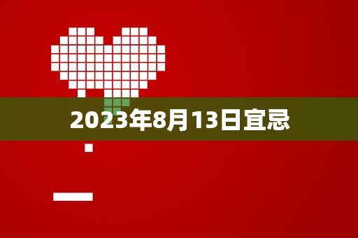 2023年8月13日宜忌，宜：出行、开业，财神方位：正南方