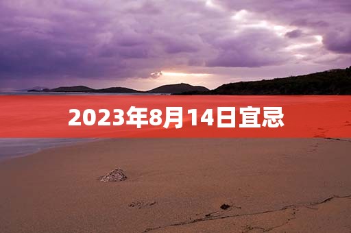 2023年8月14日宜忌，宜：嫁娶、订婚，财神方位：东北方