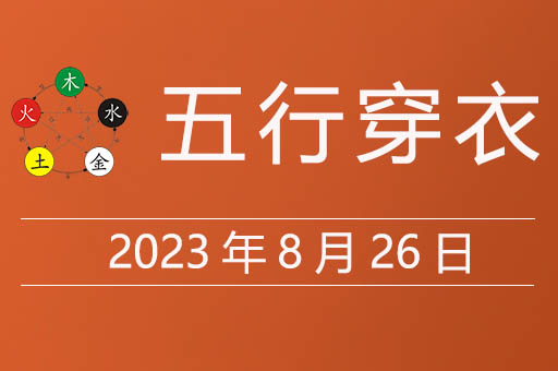 2023年8月26日五行穿衣指南大吉色，五行穿衣8月26日什么颜色的好