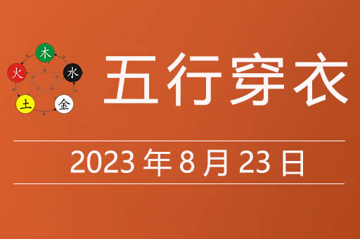 2023年8月23日五行穿衣指南大吉色，五行穿衣8月23日穿什么颜色旺财