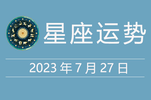 2023年7月27日星座运势：幸运颜色、数字，贵人星座