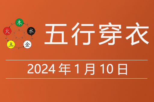 2024年1月10日五行穿衣每日指南，今天穿什么颜色的衣服非常旺