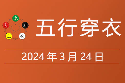2024年3月24日五行穿衣指南，今日适合穿什么颜色的衣服