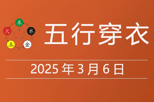 2025年3月6日五行穿衣指南，今天适合穿什么颜色衣服
