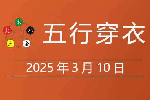 2025年3月10日五行穿衣指南，今天穿什么颜色衣服吉利