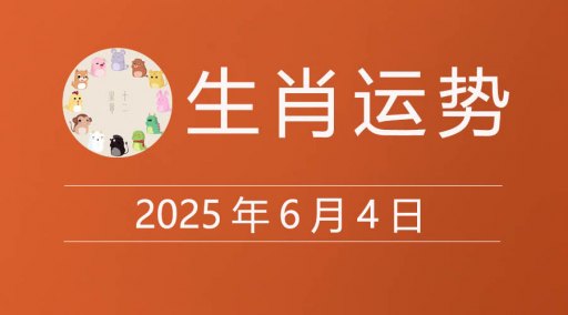 2025年6月4日生肖运势，十二属相今日运程