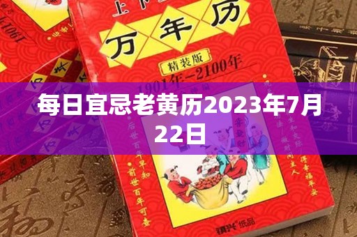 每日宜忌老黄历2023年7月22日，宜：作灶、提车、纳畜