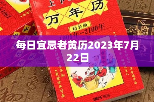 每日宜忌老黄历2023年7月22日，宜：作灶、提车、纳畜