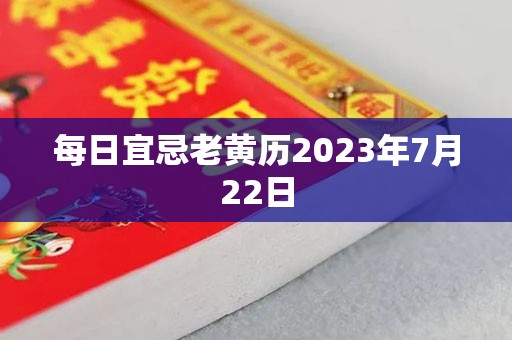 每日宜忌老黄历2023年7月23日，宜：入殓、破土、除服