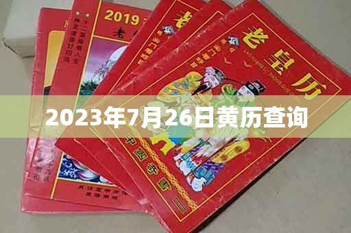 2023年7月26日黄历查询：财神方位，幸运数字，黄道吉日