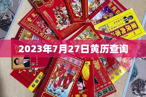 2023年7月27日黄历查询：财神方位，幸运数字，黄道吉日