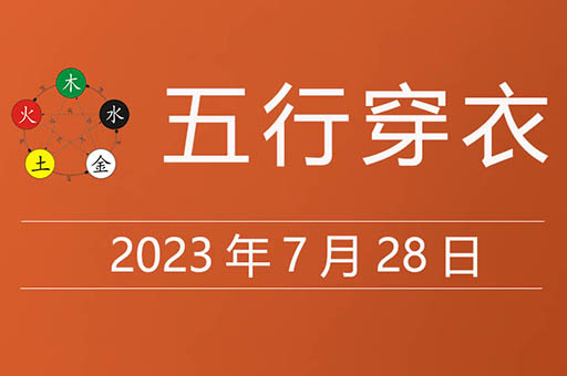 2023年7月28日五行穿衣指南大吉颜色，7月28日黄道吉日查询