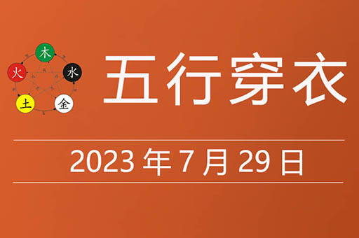 2023年7月29日五行穿衣指南大吉颜色，7月29日黄道吉日查询