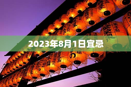 2023年8月1日宜忌，宜：订盟、祭拜、搬迁新宅