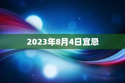 2023年8月4日宜忌，宜：沐浴、补垣、塞穴